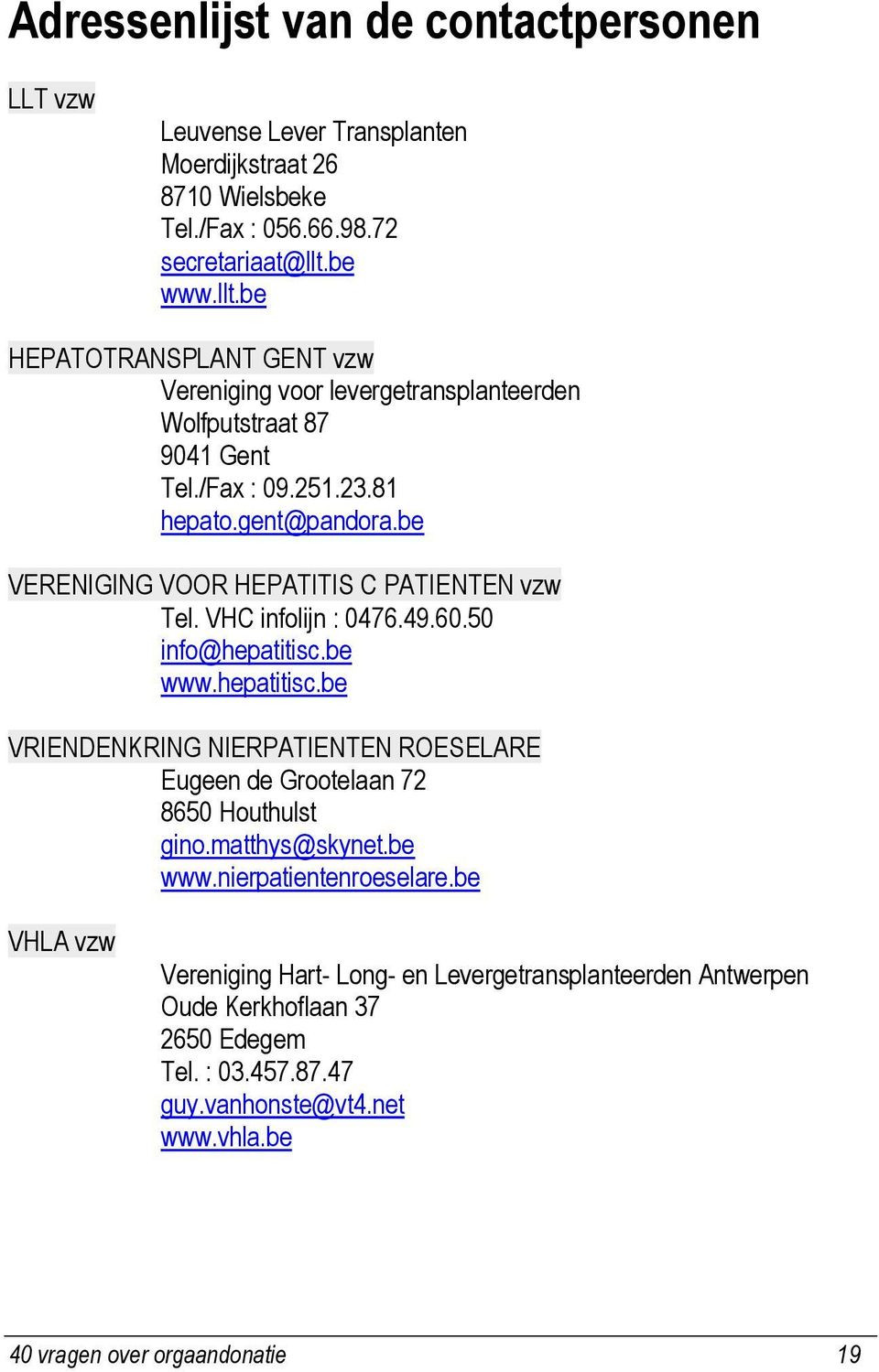 be VERENIGING VOOR HEPATITIS C PATIENTEN vzw Tel. VHC infolijn : 0476.49.60.50 info@hepatitisc.be www.hepatitisc.be VRIENDENKRING NIERPATIENTEN ROESELARE Eugeen de Grootelaan 72 8650 Houthulst gino.