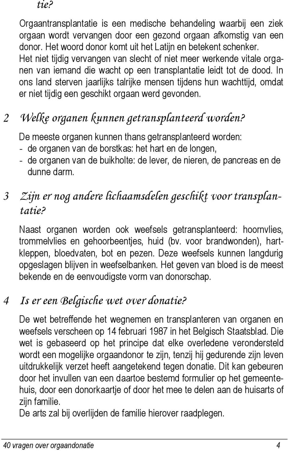 In ons land sterven jaarlijks talrijke mensen tijdens hun wachttijd, omdat er niet tijdig een geschikt orgaan werd gevonden. 2 Welke organen kunnen getransplanteerd worden?