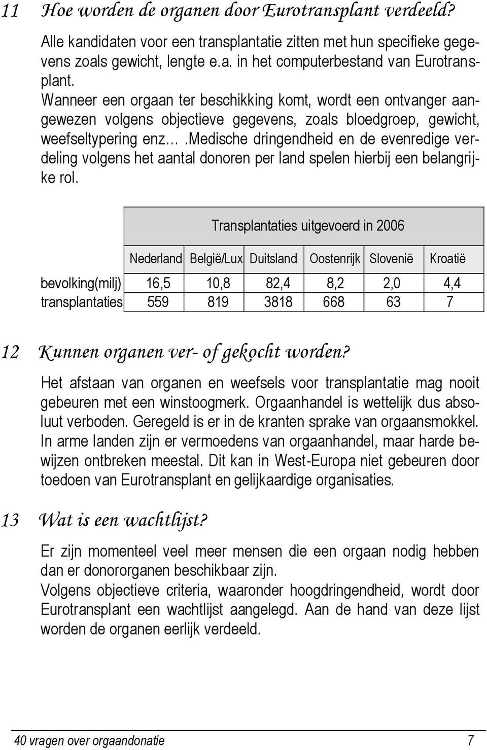 medische dringendheid en de evenredige verdeling volgens het aantal donoren per land spelen hierbij een belangrijke rol. Transplantaties uitgevoerd in 2006 Nederland België/Lux.