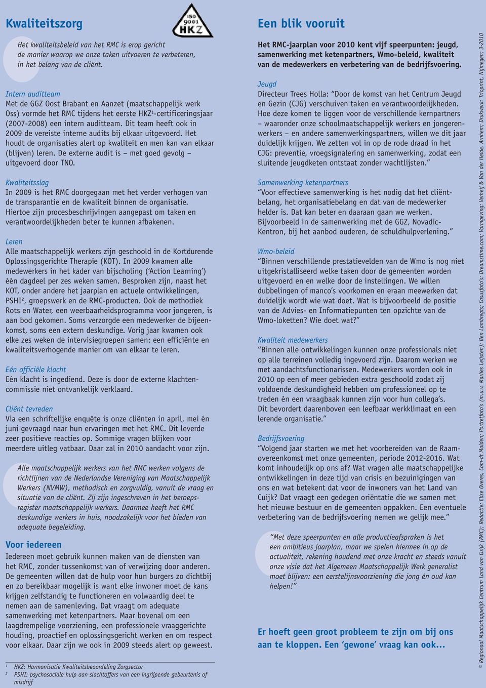 Dit team heeft ook in 2009 de vereiste interne audits bij elkaar uitgevoerd. Het houdt de organisaties alert op kwaliteit en men kan van elkaar (blijven) leren.