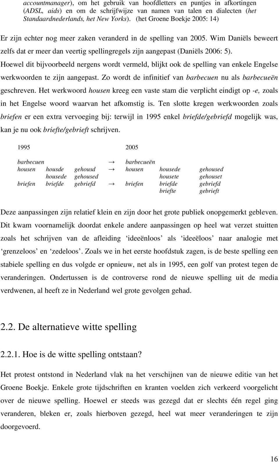 Hoewel dit bijvoorbeeld nergens wordt vermeld, blijkt ook de spelling van enkele Engelse werkwoorden te zijn aangepast. Zo wordt de infinitief van barbecuen nu als barbecueën geschreven.