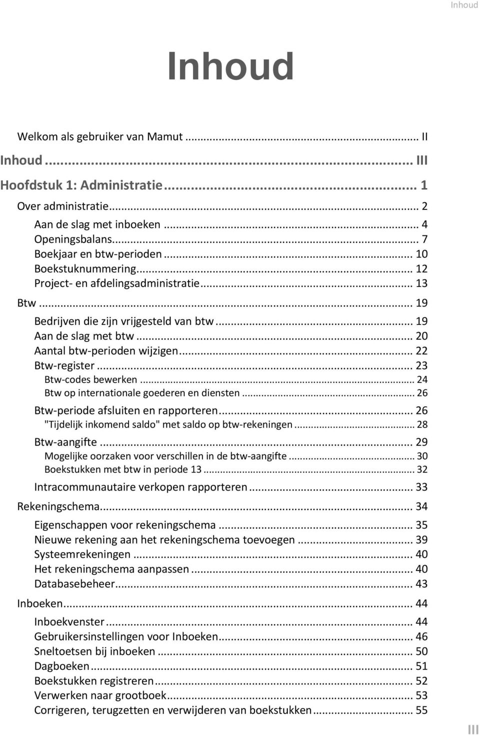 .. 23 Btw-codes bewerken... 24 Btw op internationale goederen en diensten... 26 Btw-periode afsluiten en rapporteren... 26 "Tijdelijk inkomend saldo" met saldo op btw-rekeningen... 28 Btw-aangifte.