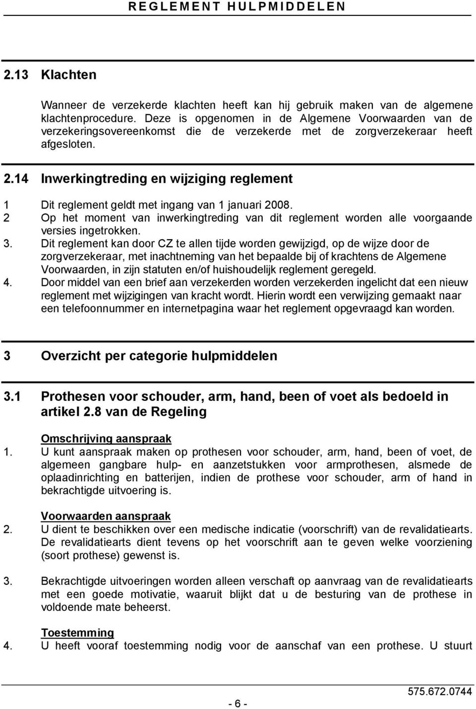 14 Inwerkingtreding en wijziging reglement 1 Dit reglement geldt met ingang van 1 januari 2008. 2 Op het moment van inwerkingtreding van dit reglement worden alle voorgaande versies ingetrokken. 3.