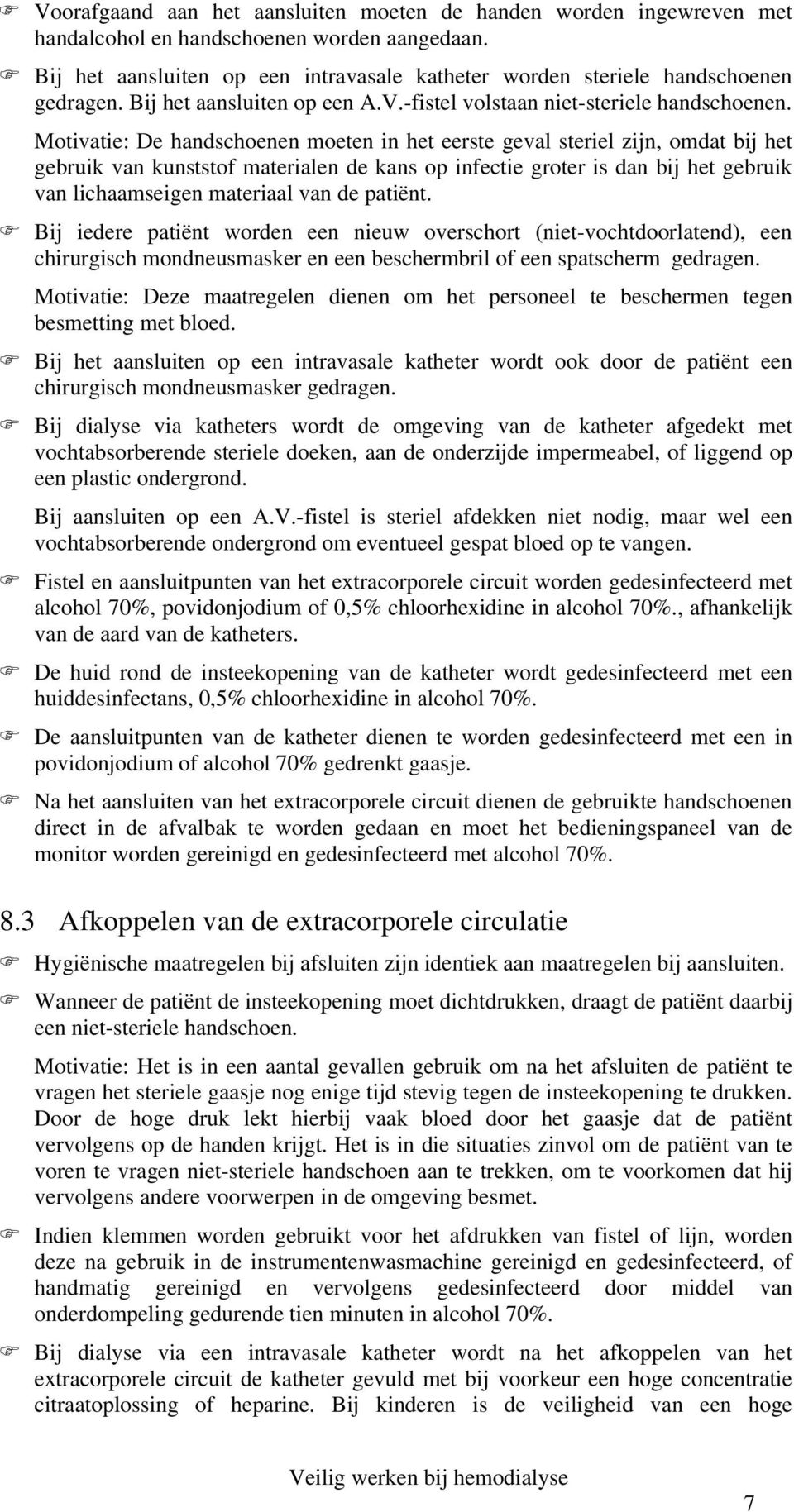 Motivatie: De handschoenen moeten in het eerste geval steriel zijn, omdat bij het gebruik van kunststof materialen de kans op infectie groter is dan bij het gebruik van lichaamseigen materiaal van de