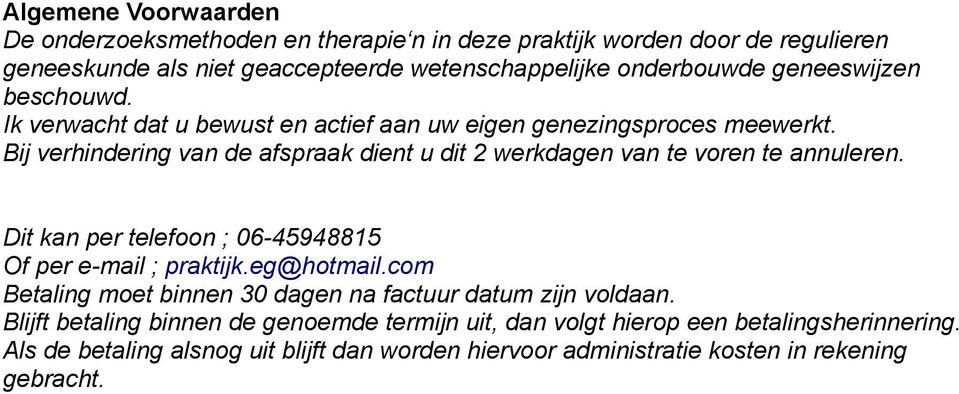 Bij verhindering van de afspraak dient u dit 2 werkdagen van te voren te annuleren. Dit kan per telefoon ; 06-45948815 Of per e-mail ; praktijk.eg@hotmail.