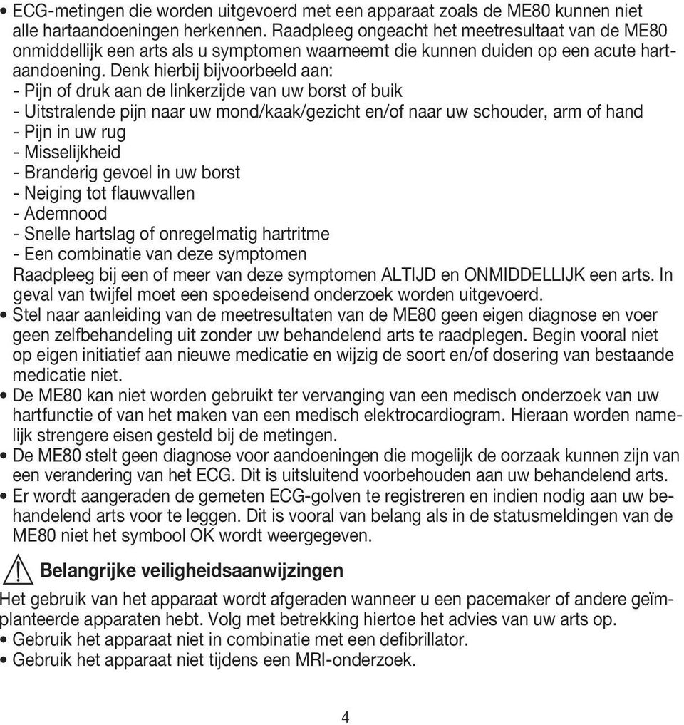 Denk hierbij bijvoorbeeld aan: - Pijn of druk aan de linkerzijde van uw borst of buik - Uitstralende pijn naar uw mond/kaak/gezicht en/of naar uw schouder, arm of hand - Pijn in uw rug -