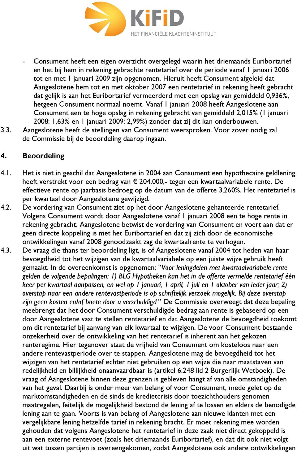 Hieruit heeft Consument afgeleid dat Aangeslotene hem tot en met oktober 2007 een rentetarief in rekening heeft gebracht dat gelijk is aan het Euribortarief vermeerderd met een opslag van gemiddeld