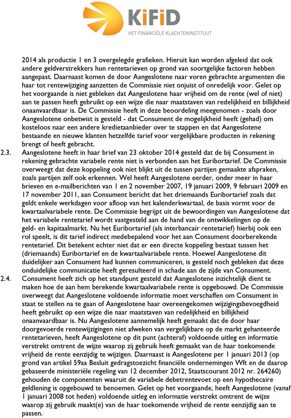 Gelet op het voorgaande is niet gebleken dat Aangeslotene haar vrijheid om de rente (wel of niet) aan te passen heeft gebruikt op een wijze die naar maatstaven van redelijkheid en billijkheid