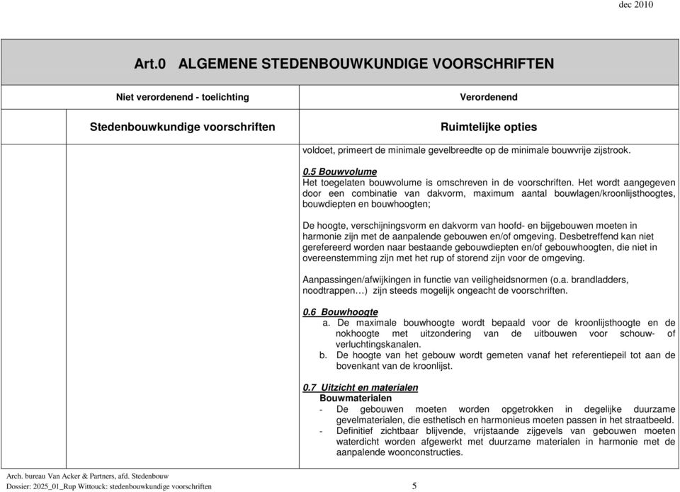 Het wordt aangegeven door een combinatie van dakvorm, maximum aantal bouwlagen/kroonlijsthoogtes, bouwdiepten en bouwhoogten; De hoogte, verschijningsvorm en dakvorm van hoofd- en bijgebouwen moeten