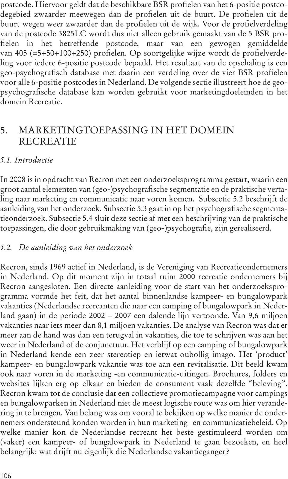 Voor de profielverdeling van de postcode 3825LC wordt dus niet alleen gebruik gemaakt van de 5 BSR profielen in het betreffende postcode, maar van een gewogen gemiddelde van 405 (=5+50+100+250)