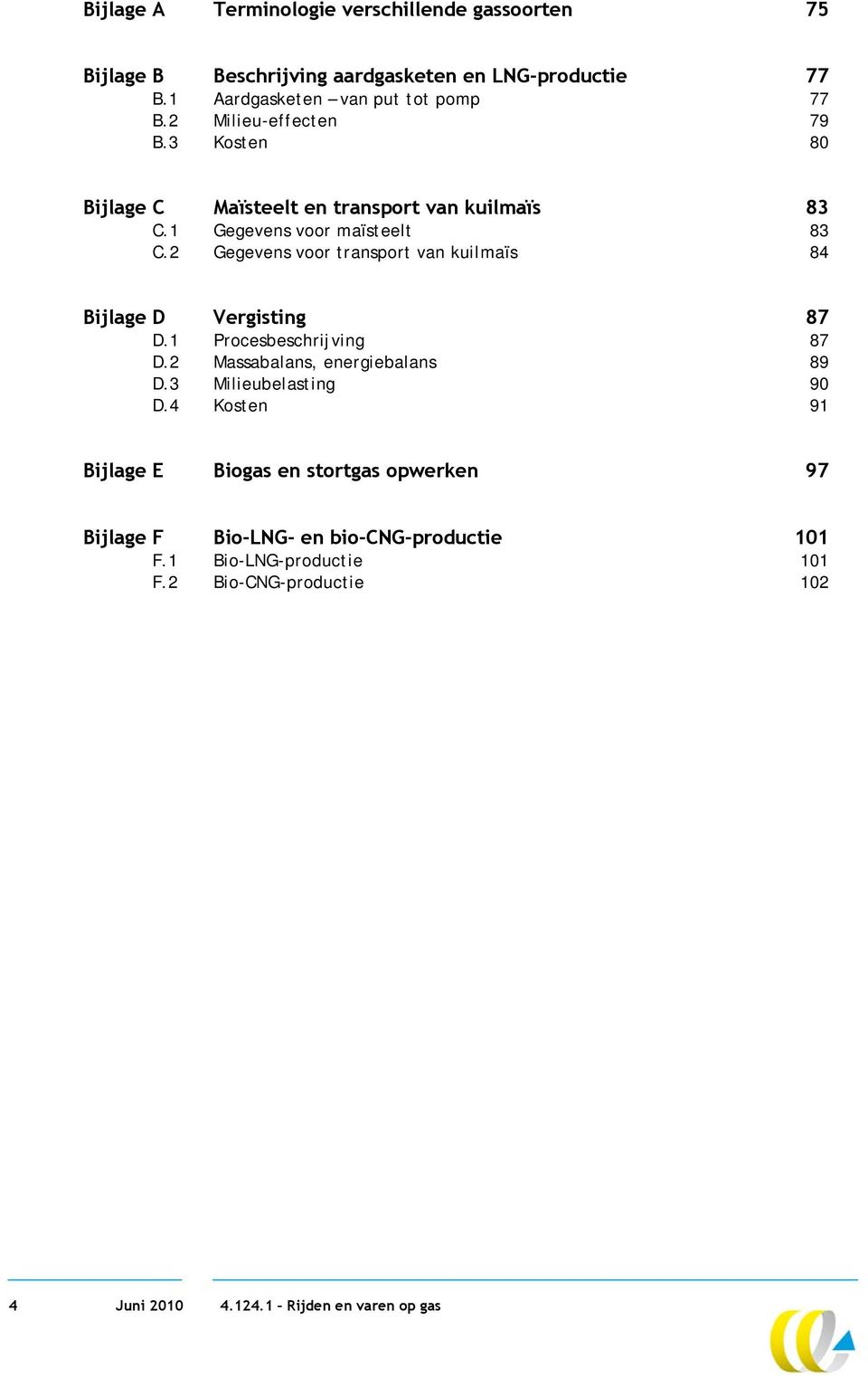 2 Gegevens voor transport van kuilmaïs 84 Bijlage D Vergisting 87 D.1 Procesbeschrijving 87 D.2 Massabalans, energiebalans 89 D.3 Milieubelasting 90 D.