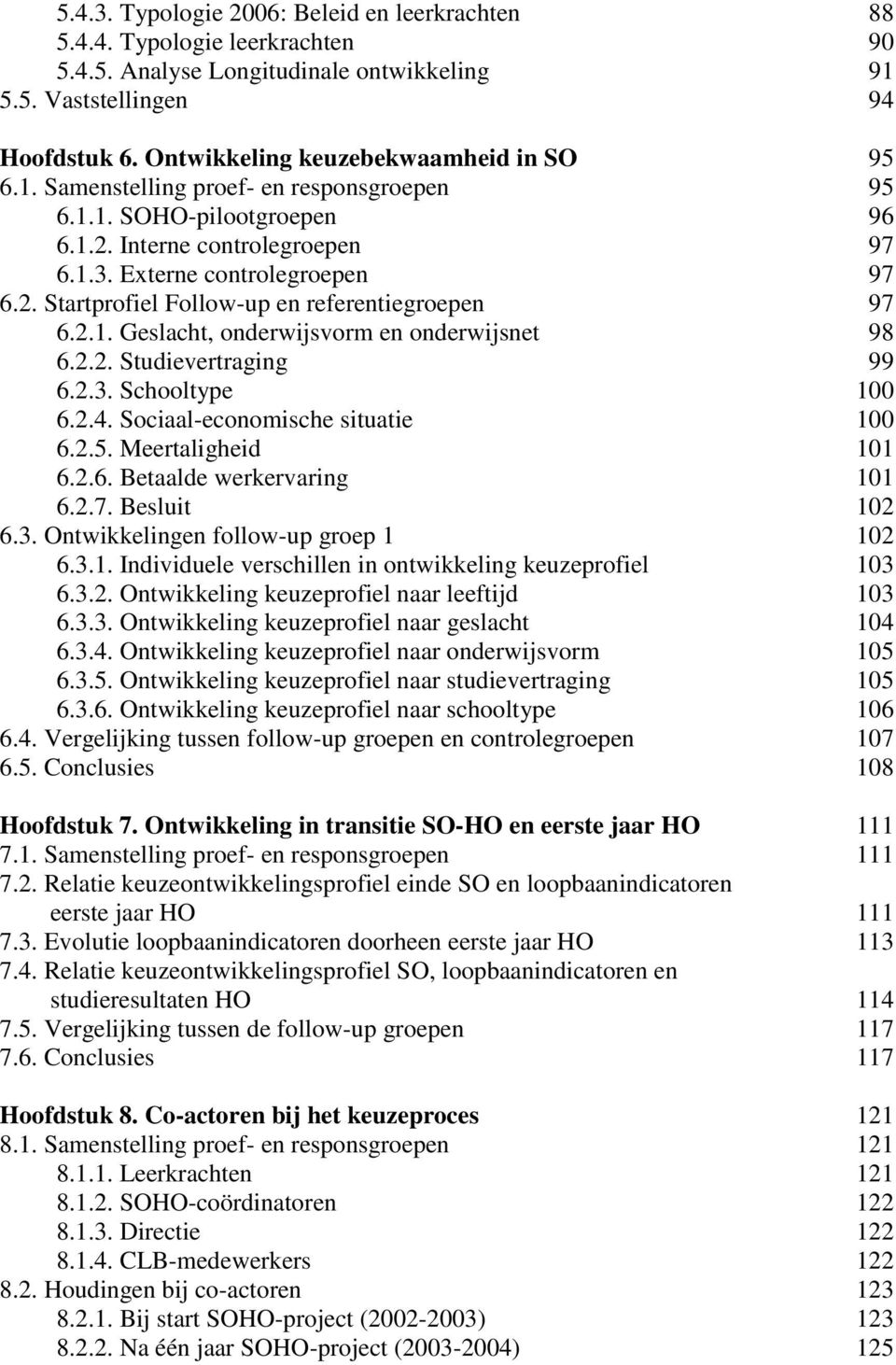 2.1. Geslacht, onderwijsvorm en onderwijsnet 98 6.2.2. Studievertraging 99 6.2.3. Schooltype 100 6.2.4. Sociaal-economische situatie 100 6.2.5. Meertaligheid 101 6.2.6. Betaalde werkervaring 101 6.2.7.