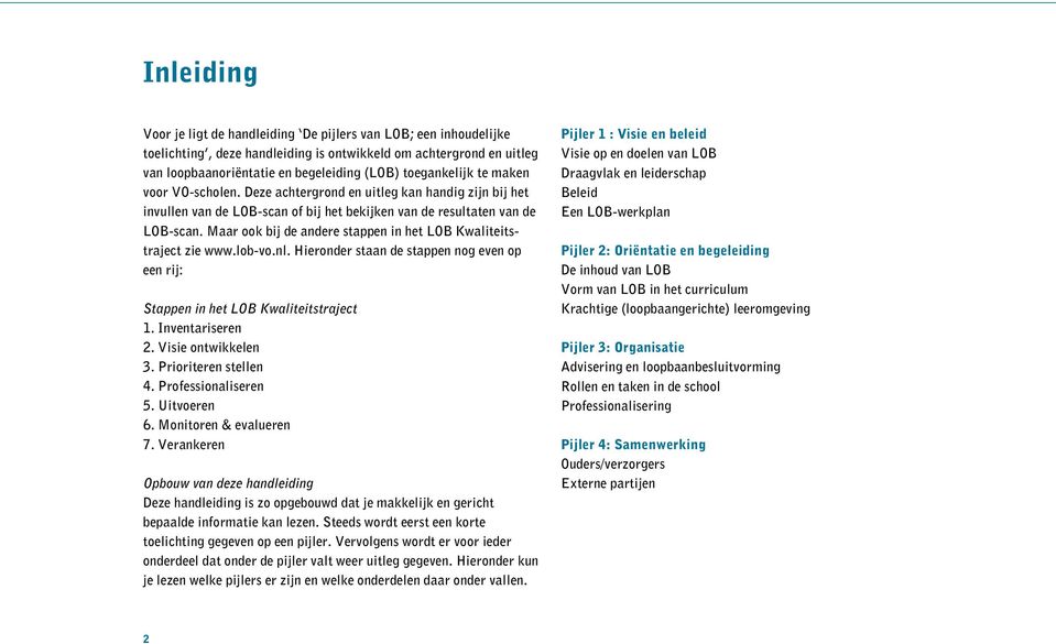 Maar ook bij de andere stappen in het LOB Kwaliteitstraject zie www.lob-vo.nl. Hieronder staan de stappen nog even op een rij: Stappen in het LOB Kwaliteitstraject 1. Inventariseren 2.