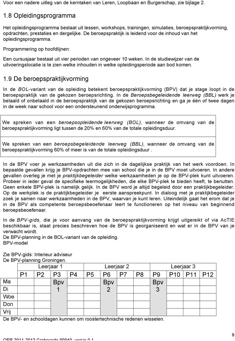 De beroepspraktijk is leidend voor de inhoud van het opleidingsprogramma. Programmering op hoofdlijnen: Een cursusjaar bestaat uit vier perioden van ongeveer 10 weken.