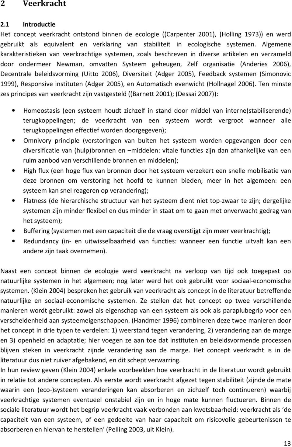 Algemene karakteristieken van veerkrachtige systemen, zoals beschreven in diverse artikelen en verzameld door ondermeer Newman, omvatten Systeem geheugen, Zelf organisatie (Anderies 2006), Decentrale