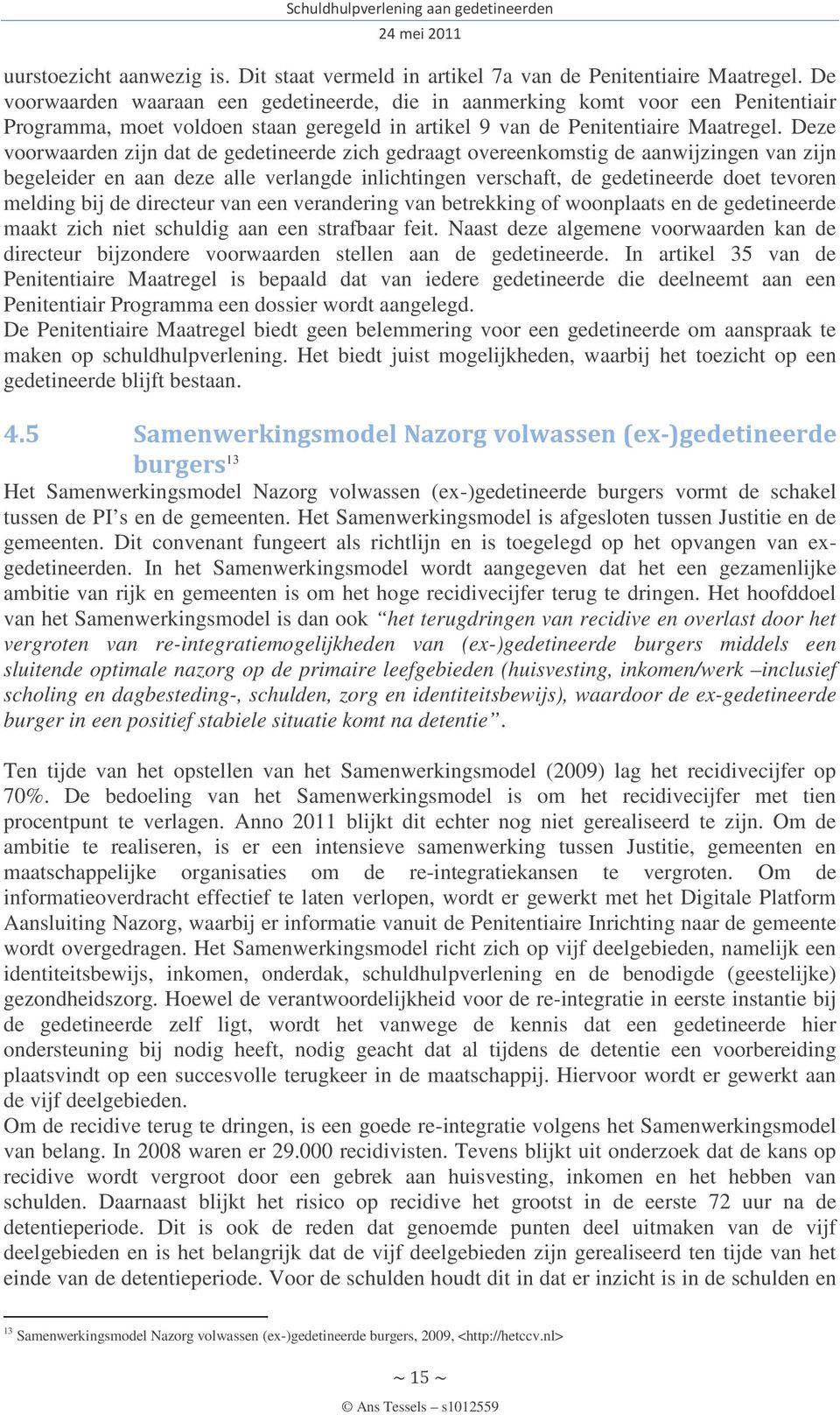 Deze voorwaarden zijn dat de gedetineerde zich gedraagt overeenkomstig de aanwijzingen van zijn begeleider en aan deze alle verlangde inlichtingen verschaft, de gedetineerde doet tevoren melding bij