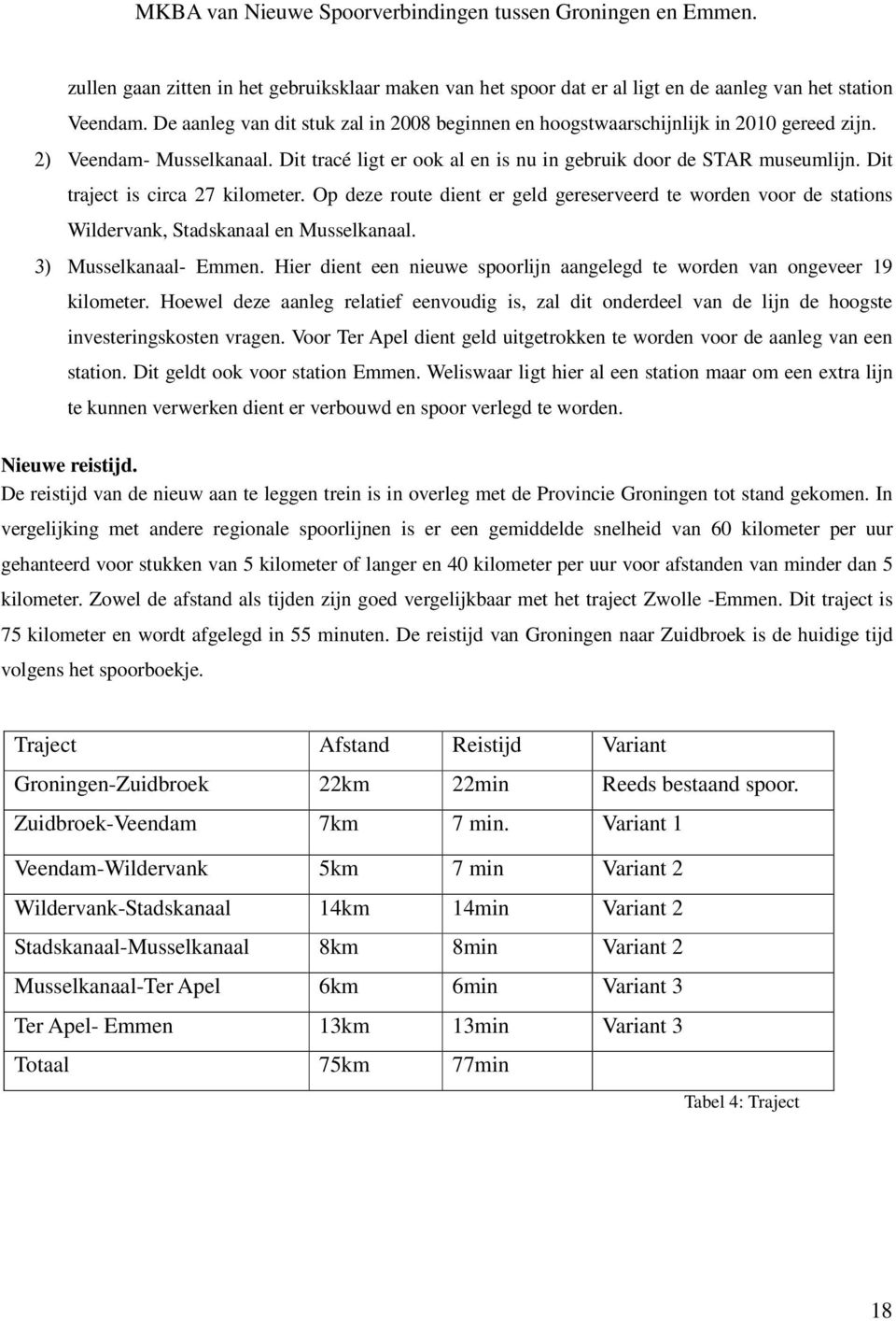 Dit traject is circa 27 kilometer. Op deze route dient er geld gereserveerd te worden voor de stations Wildervank, Stadskanaal en Musselkanaal. 3) Musselkanaal- Emmen.