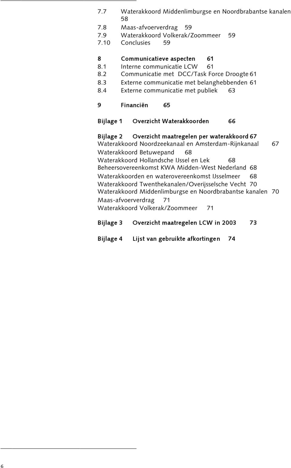 4 Externe communicatie met publiek 63 9 Financiën 65 Bijlage 1 Overzicht Waterakkoorden 66 Bijlage 2 Overzicht maatregelen per waterakkoord 67 Waterakkoord Noordzeekanaal en Amsterdam-Rijnkanaal 67