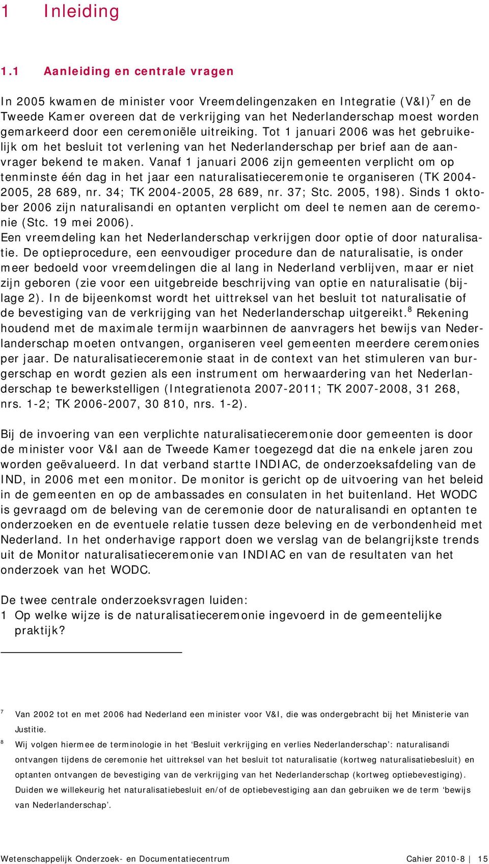 door een ceremoniële uitreiking. Tot 1 januari 2006 was het gebruikelijk om het besluit tot verlening van het Nederlanderschap per brief aan de aanvrager bekend te maken.