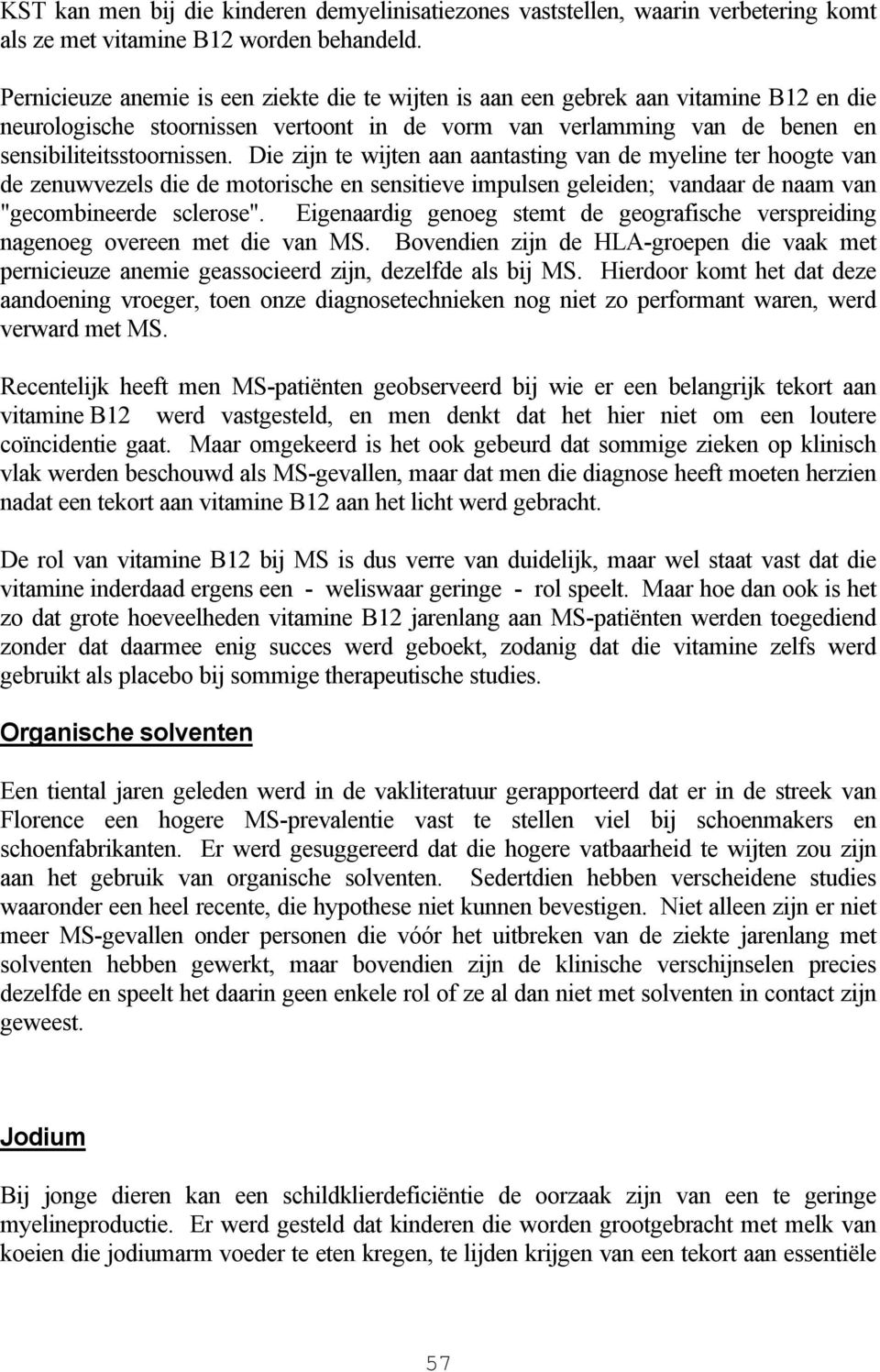 Die zijn te wijten aan aantasting van de myeline ter hoogte van de zenuwvezels die de motorische en sensitieve impulsen geleiden; vandaar de naam van "gecombineerde sclerose".