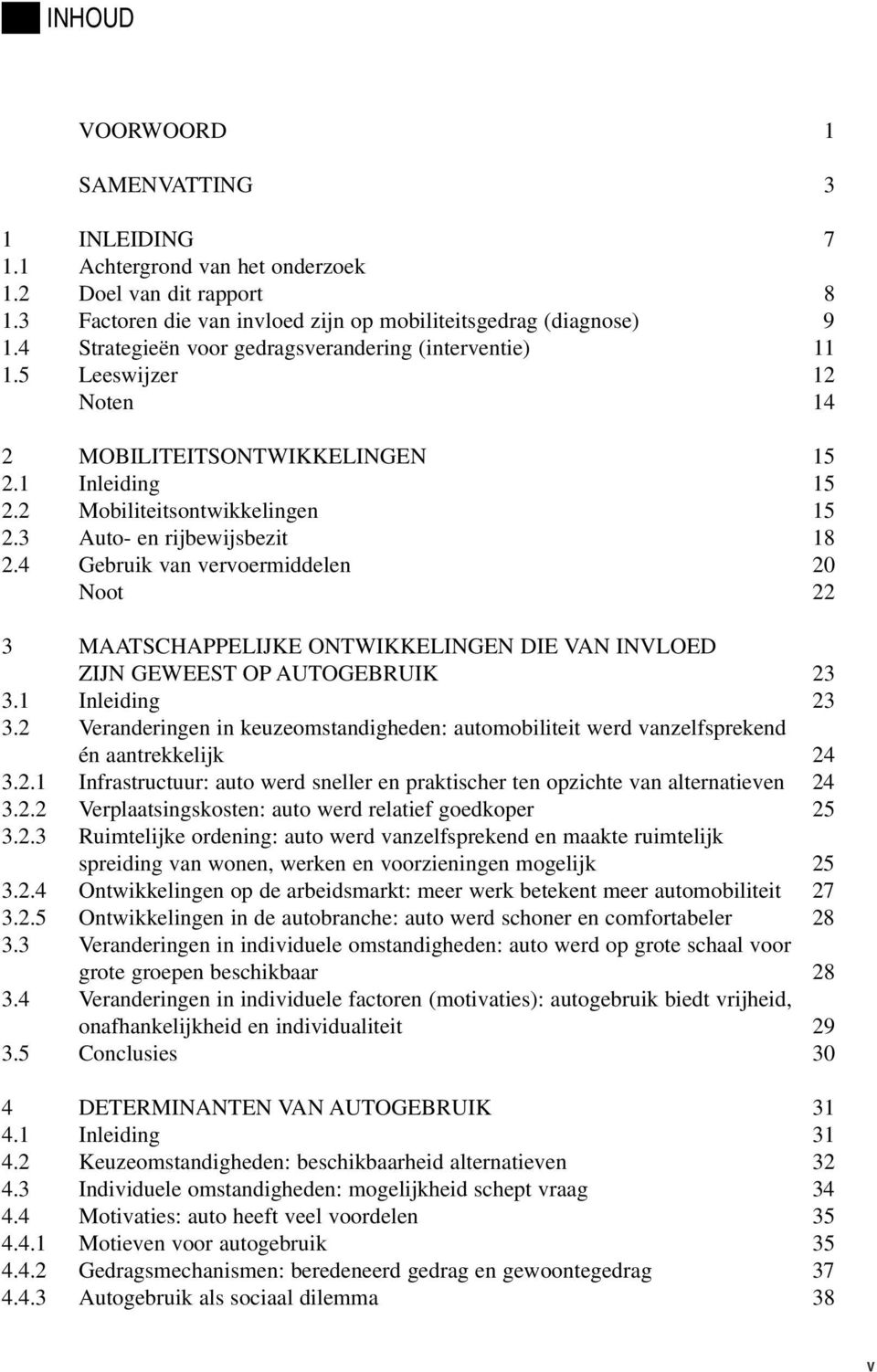 4 Gebruik van vervoermiddelen 20 Noot 22 3 MAATSCHAPPELIJKE ONTWIKKELINGEN DIE VAN INVLOED ZIJN GEWEEST OP AUTOGEBRUIK 23 3.1 Inleiding 23 3.