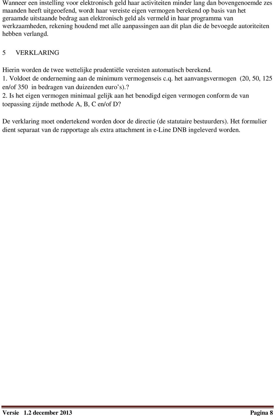 5 VERKLARING Hierin worden de twee wettelijke prudentiële vereisten automatisch berekend. 1. Voldoet de onderneming aan de minimum vermogenseis c.q.