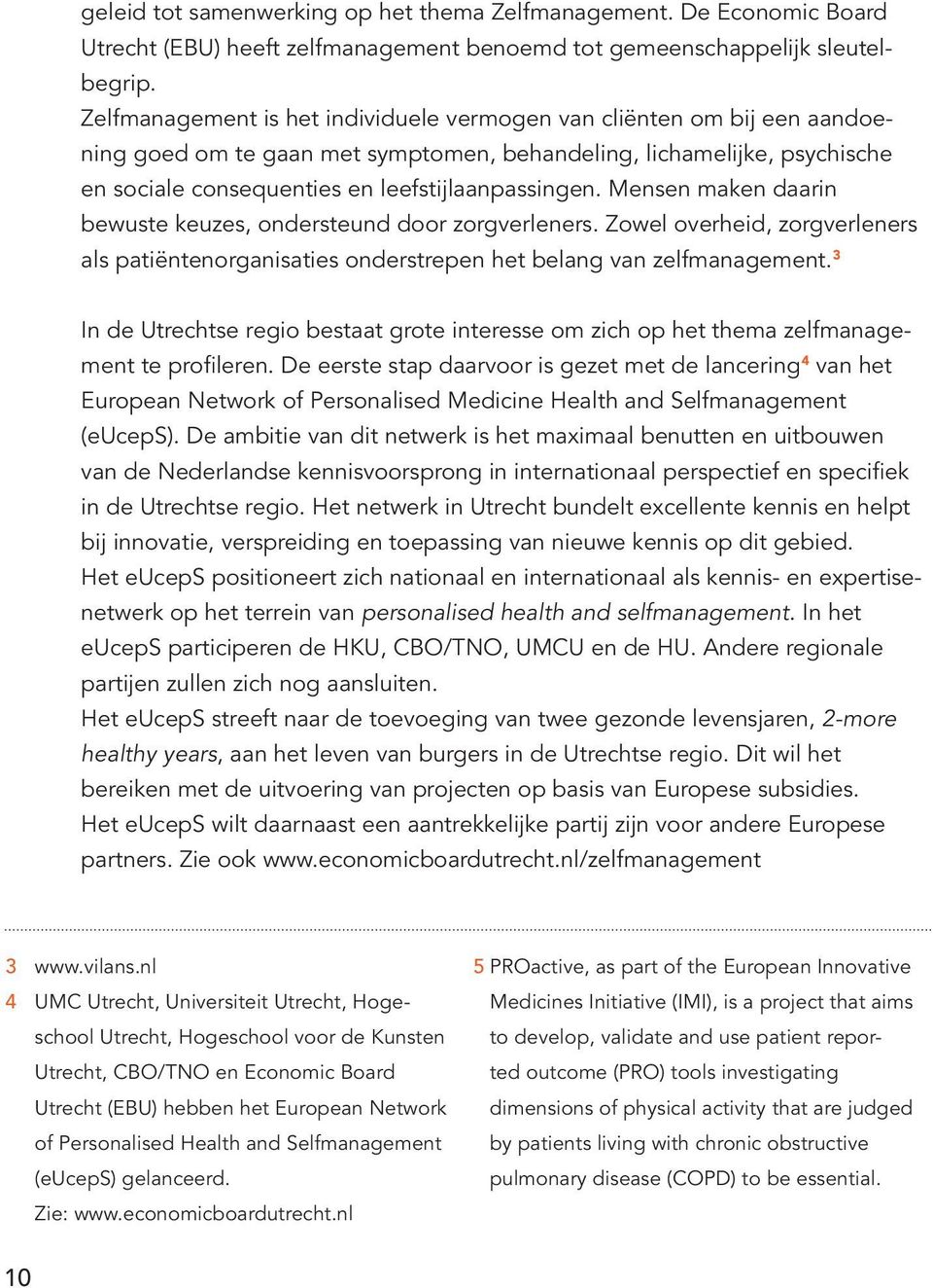 Mensen maken daarin bewuste keuzes, ondersteund door zorgverleners. Zowel overheid, zorgverleners als patiëntenorganisaties onderstrepen het belang van zelfmanagement.