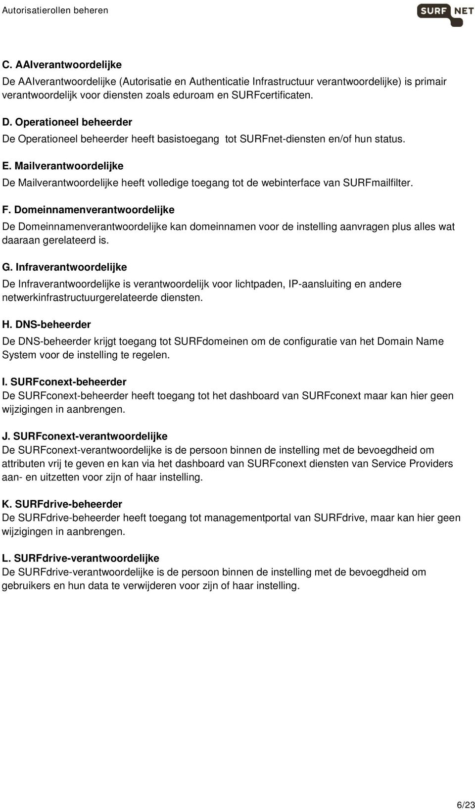 Domeinnamenverantwoordelijke De Domeinnamenverantwoordelijke kan domeinnamen voor de instelling aanvragen plus alles wat daaraan gerelateerd is. G.