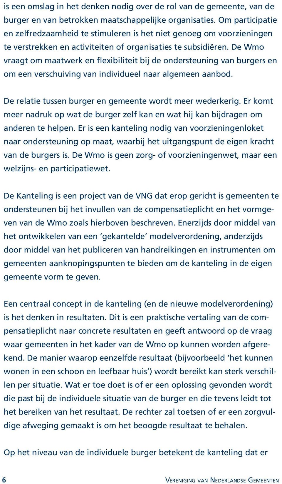 De Wmo vraagt om maatwerk en flexibiliteit bij de ondersteuning van burgers en om een verschuiving van individueel naar algemeen aanbod. De relatie tussen burger en gemeente wordt meer wederkerig.