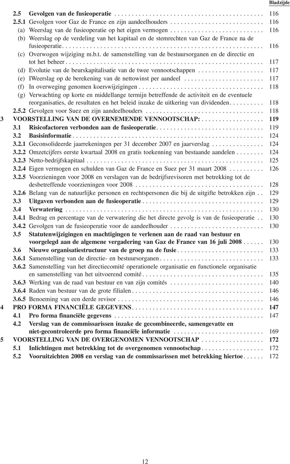 .. 117 (d) Evolutie van de beurskapitalisatie van de twee vennootschappen... 117 (e) IWeerslag op de berekening van de nettowinst per aandeel... 117 (f) In overweging genomen koerswijzigingen.