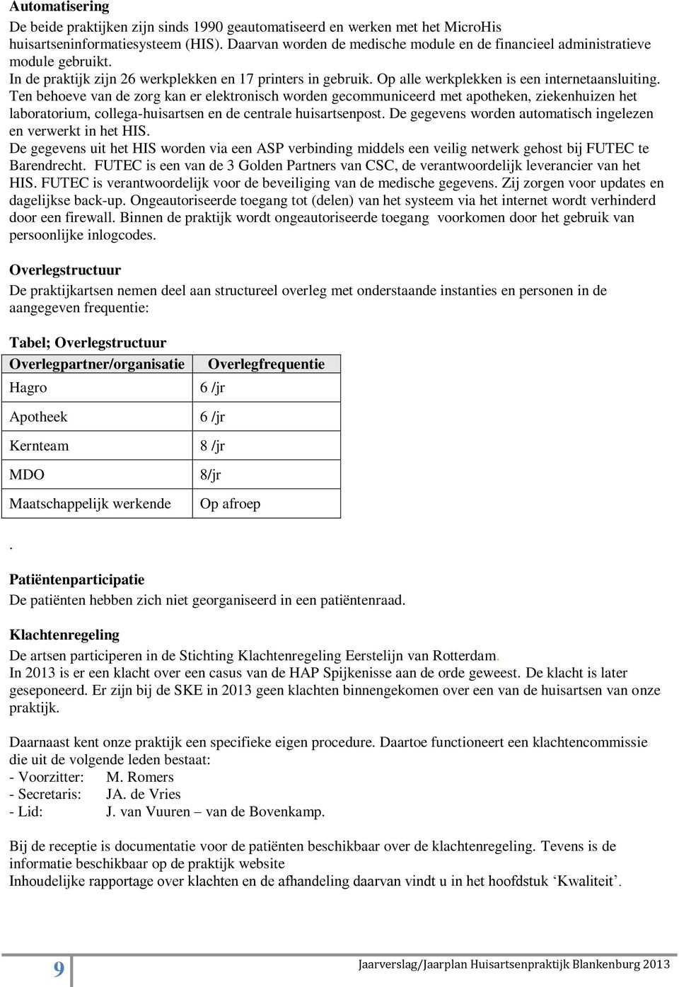 Ten behoeve van de zorg kan er elektronisch worden gecommuniceerd met apotheken, ziekenhuizen het laboratorium, collega-huisartsen en de centrale huisartsenpost.