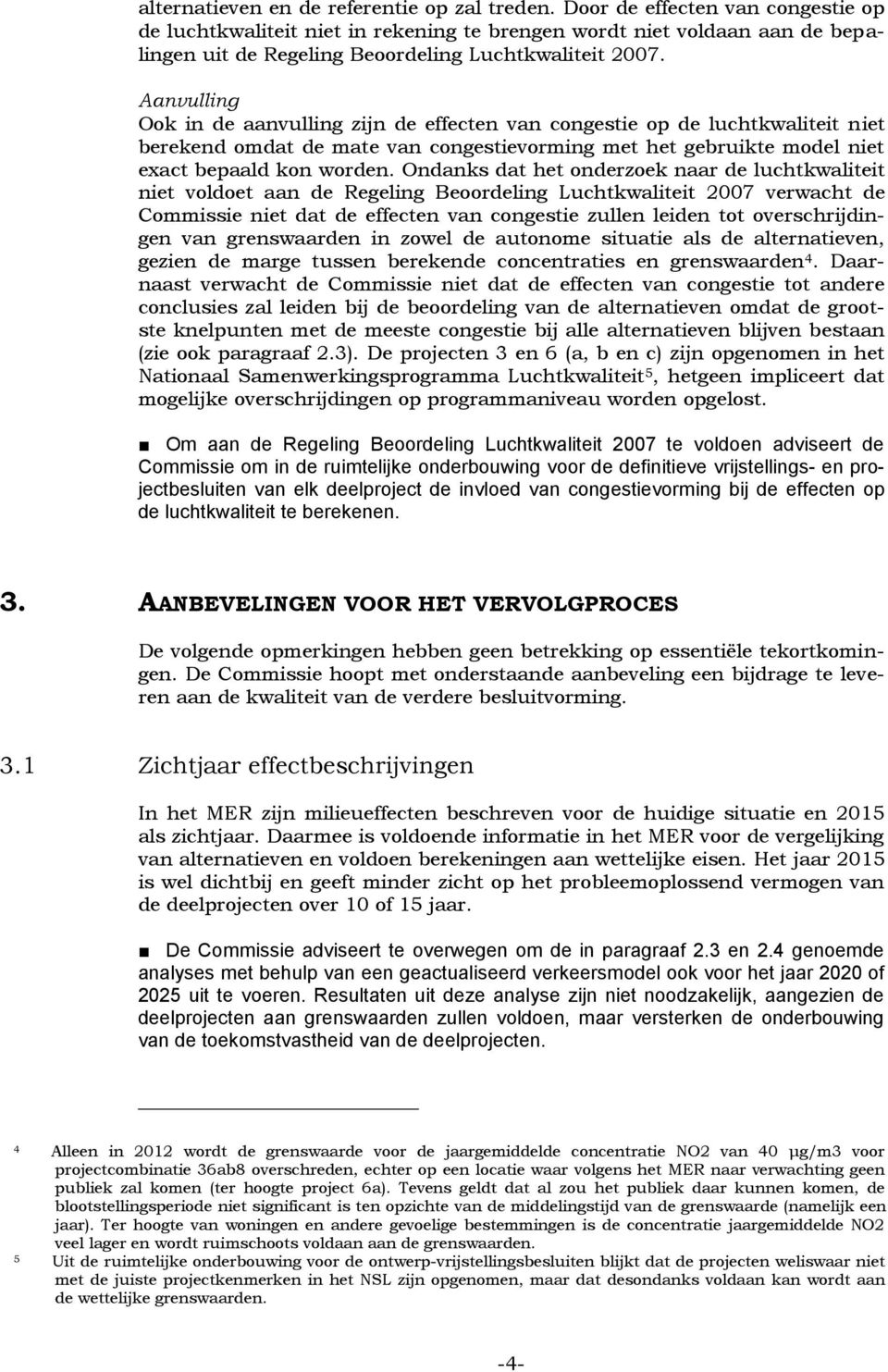 Aanvulling Ook in de aanvulling zijn de effecten van congestie op de luchtkwaliteit niet berekend omdat de mate van congestievorming met het gebruikte model niet exact bepaald kon worden.