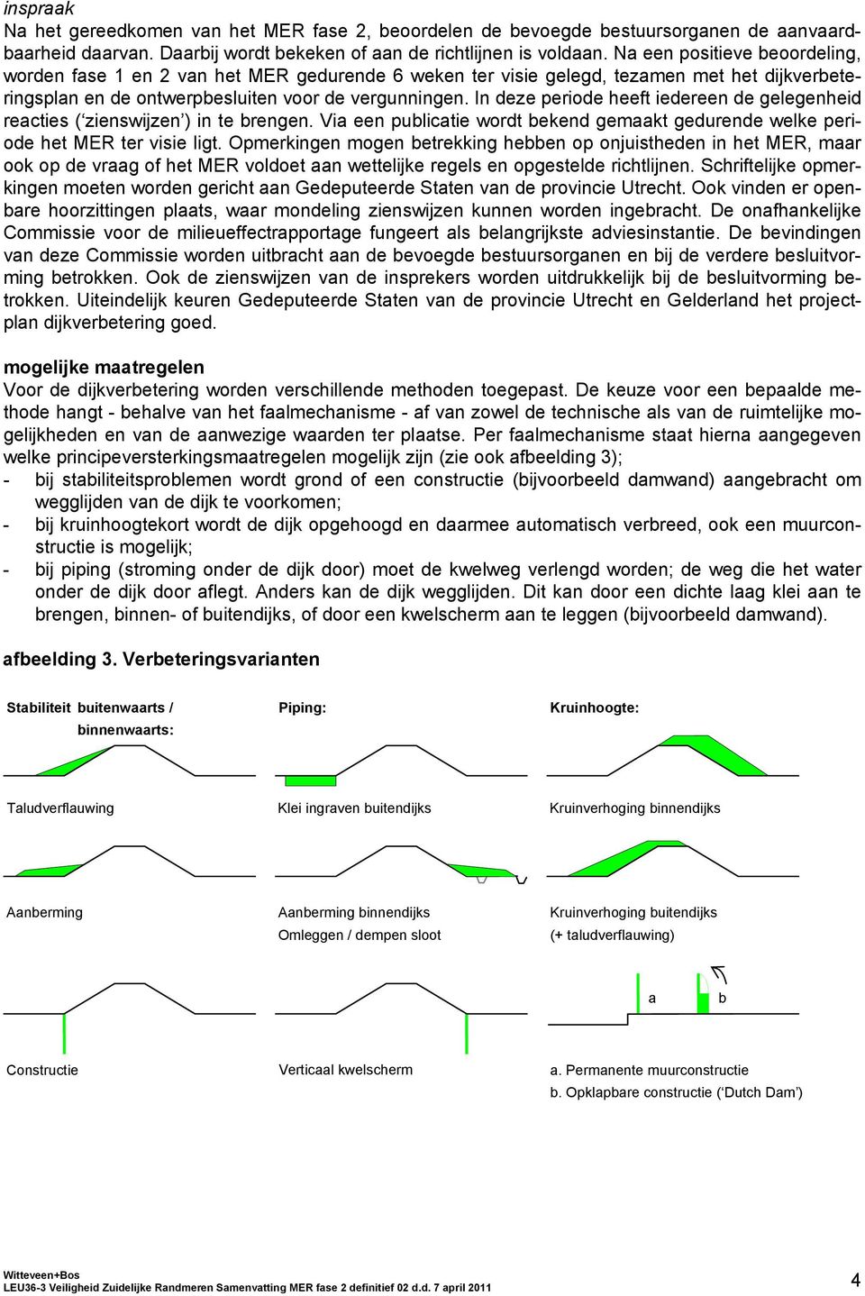 In deze periode heeft iedereen de gelegenheid reacties ( zienswijzen ) in te brengen. Via een publicatie wordt bekend gemaakt gedurende welke periode het MER ter visie ligt.