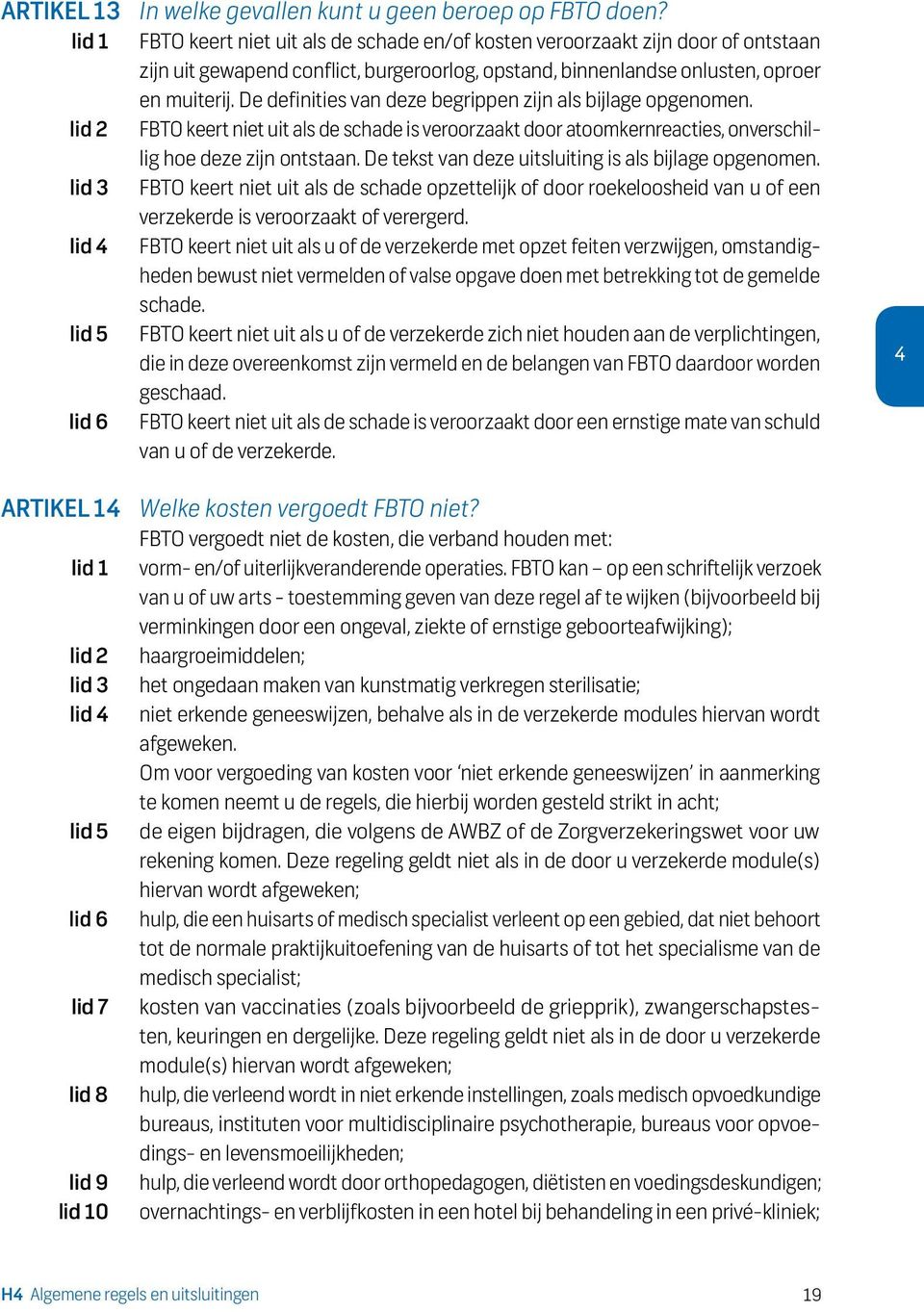 De definities van deze begrippen zijn als bijlage opgenomen. FBTO keert niet uit als de schade is veroorzaakt door atoomkernreacties, onverschillig hoe deze zijn ontstaan.