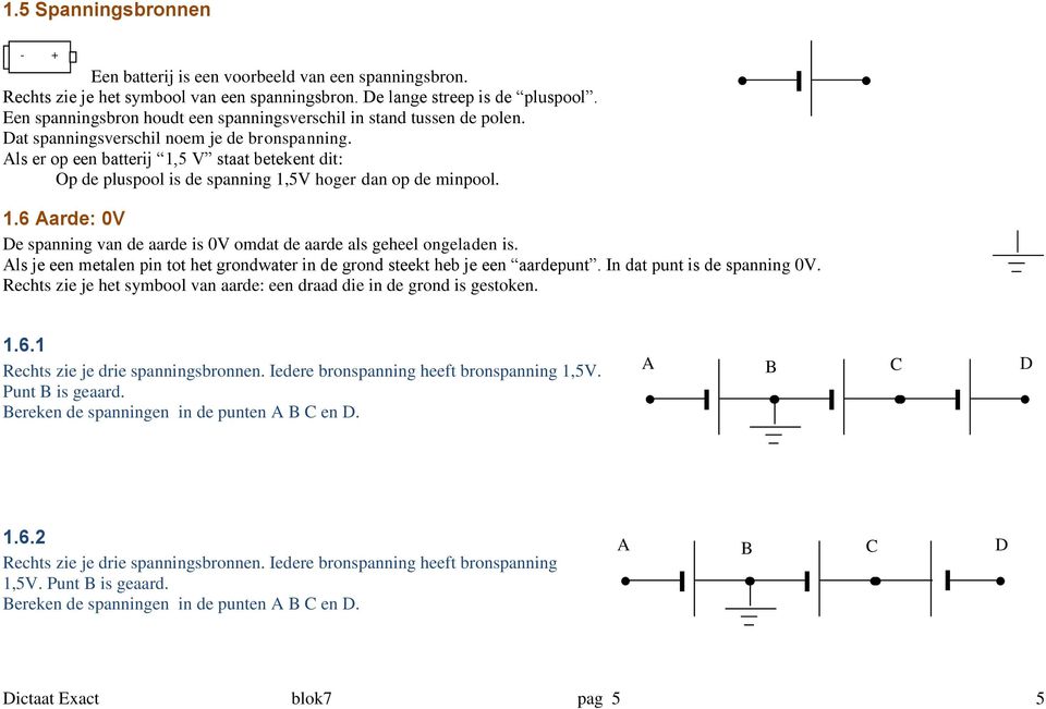 Als er op een batterij 1,5 V staat betekent dit: Op de pluspool is de spanning 1,5V hoger dan op de minpool. 1.6 Aarde: 0V De spanning van de aarde is 0V omdat de aarde als geheel ongeladen is.