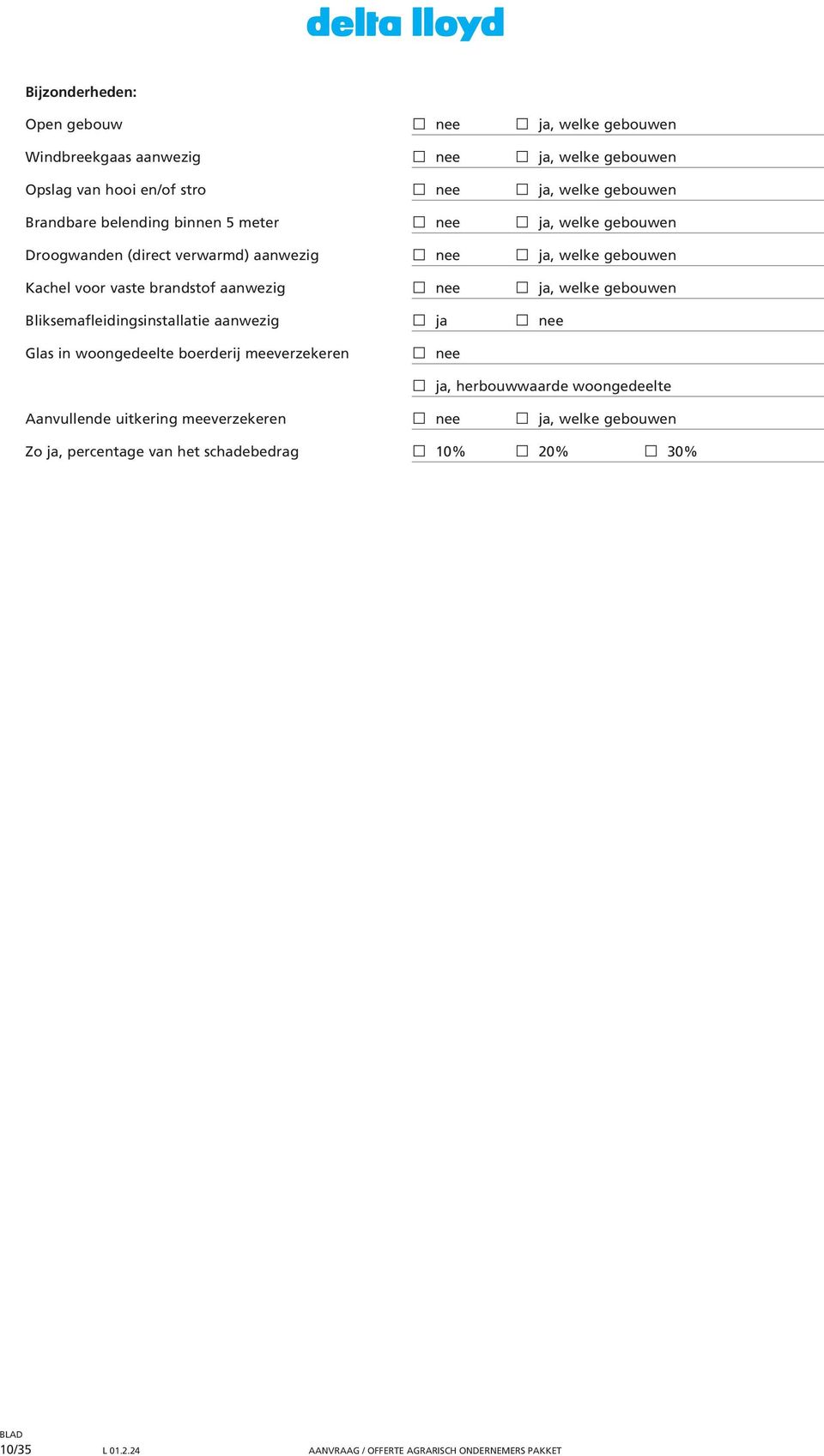 welke gebouwen Bliksemafleidingsinstallatie aanwezig ja nee Glas in woongedeelte boerderij meeverzekeren nee ja, herbouwwaarde woongedeelte Aanvullende