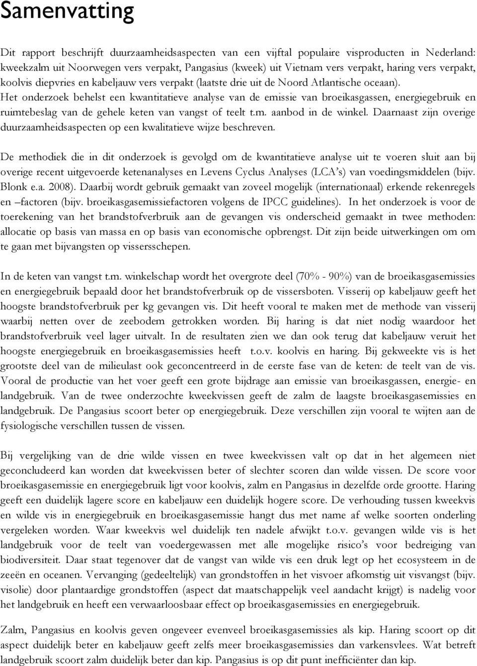 Het onderzoek behelst een kwantitatieve analyse van de emissie van broeikasgassen, energiegebruik en ruimtebeslag van de gehele keten van vangst of teelt t.m. aanbod in de winkel.