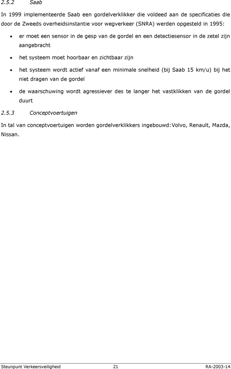 systeem wordt actief vanaf een minimale snelheid (bij Saab 15 km/u) bij het niet dragen van de gordel de waarschuwing wordt agressiever des te langer het vastklikken