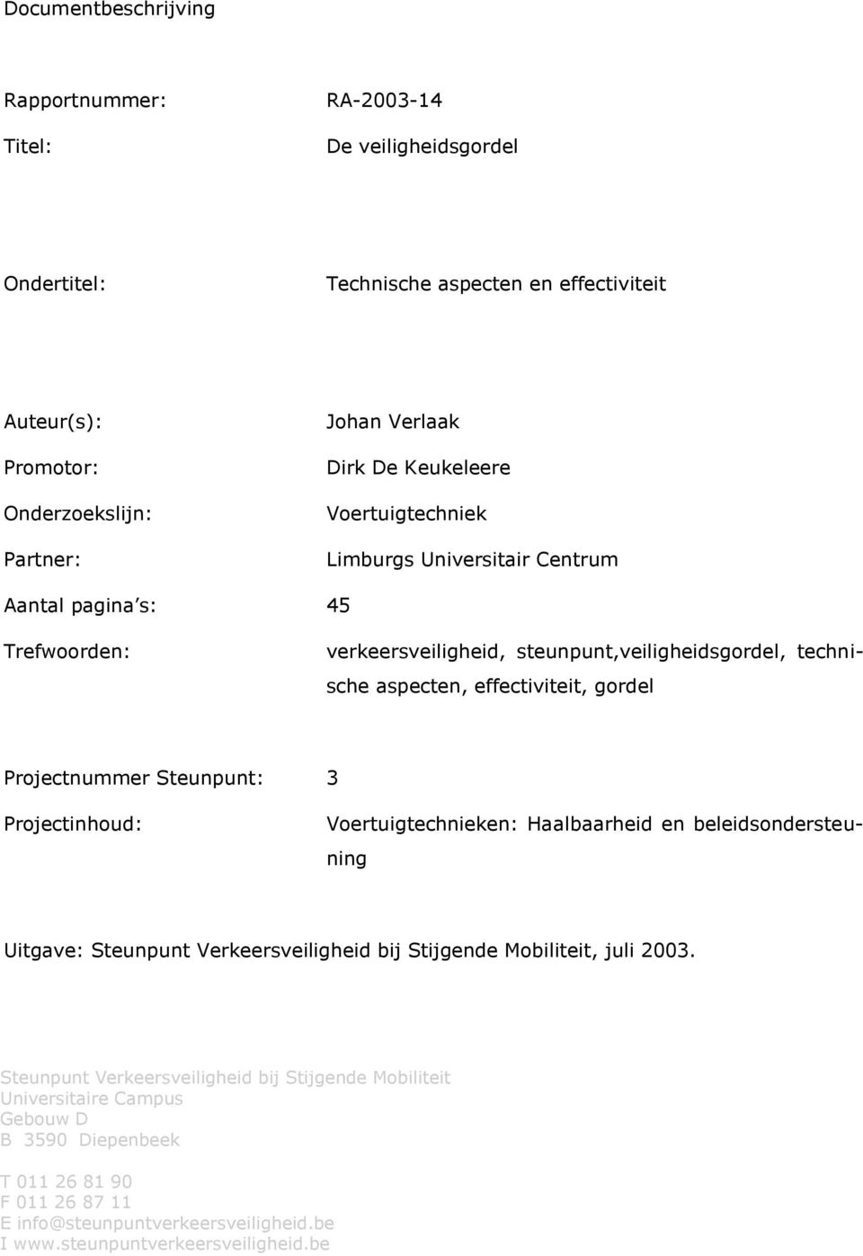 Projectnummer Steunpunt: 3 Projectinhoud: Voertuigtechnieken: Haalbaarheid en beleidsondersteuning Uitgave: Steunpunt Verkeersveiligheid bij Stijgende Mobiliteit, juli 2003.