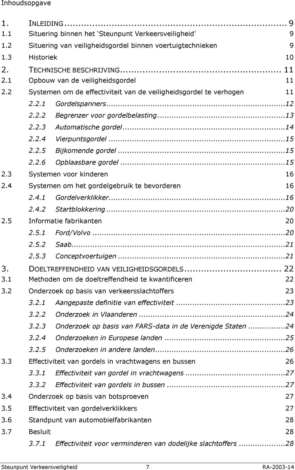 ..14 2.2.4 Vierpuntsgordel...15 2.2.5 Bijkomende gordel...15 2.2.6 Opblaasbare gordel...15 2.3 Systemen voor kinderen 16 2.4 Systemen om het gordelgebruik te bevorderen 16 2.4.1 Gordelverklikker...16 2.4.2 Startblokkering.