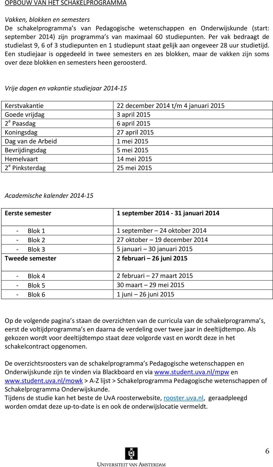 Een studiejaar is opgedeeld in twee semesters en zes blokken, maar de vakken zijn soms over deze blokken en semesters heen geroosterd.