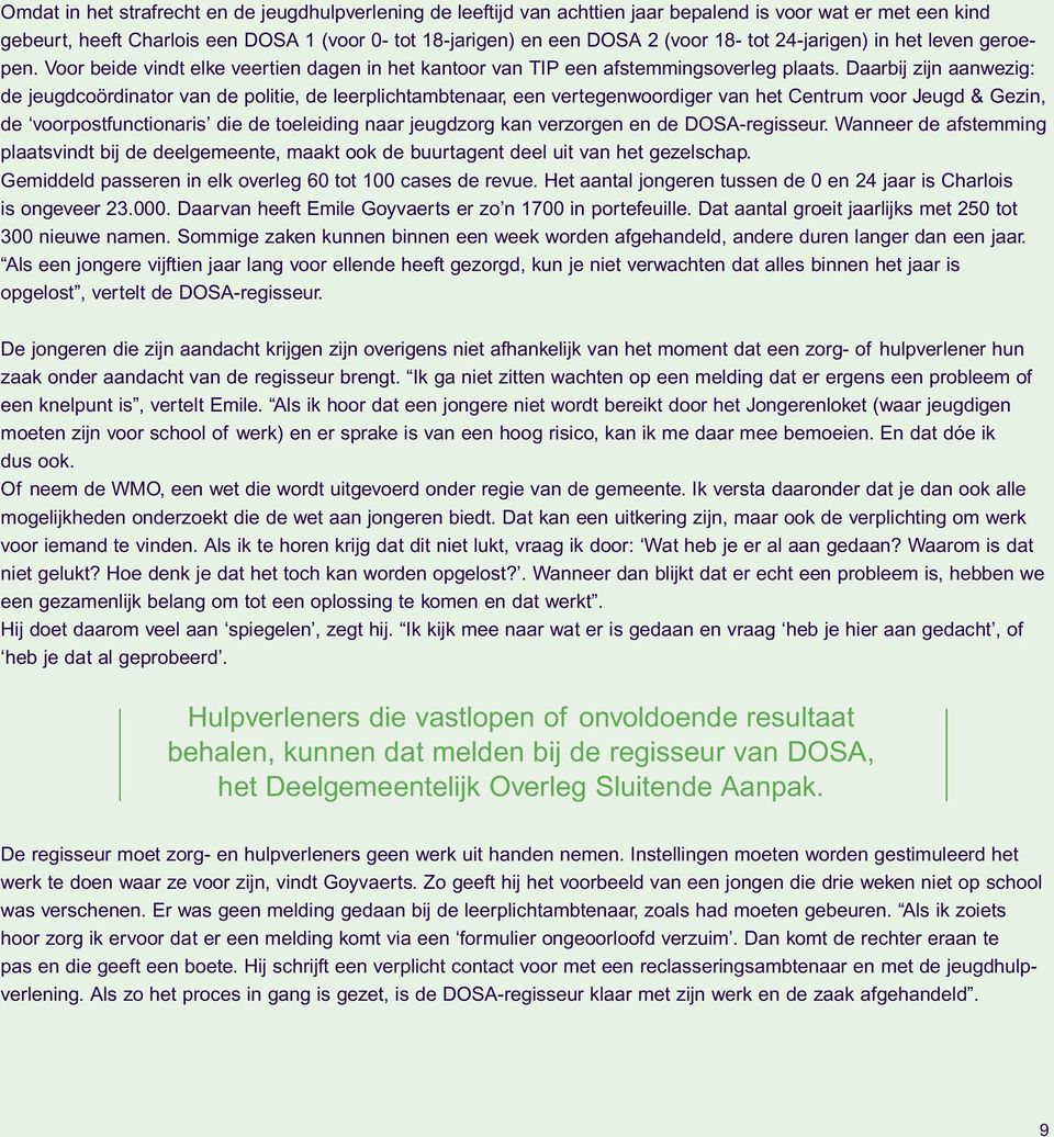 Daarbij zijn aanwezig: de jeugdcoördinator van de politie, de leerplichtambtenaar, een vertegenwoordiger van het Centrum voor Jeugd & Gezin, de voorpostfunctionaris die de toeleiding naar jeugdzorg