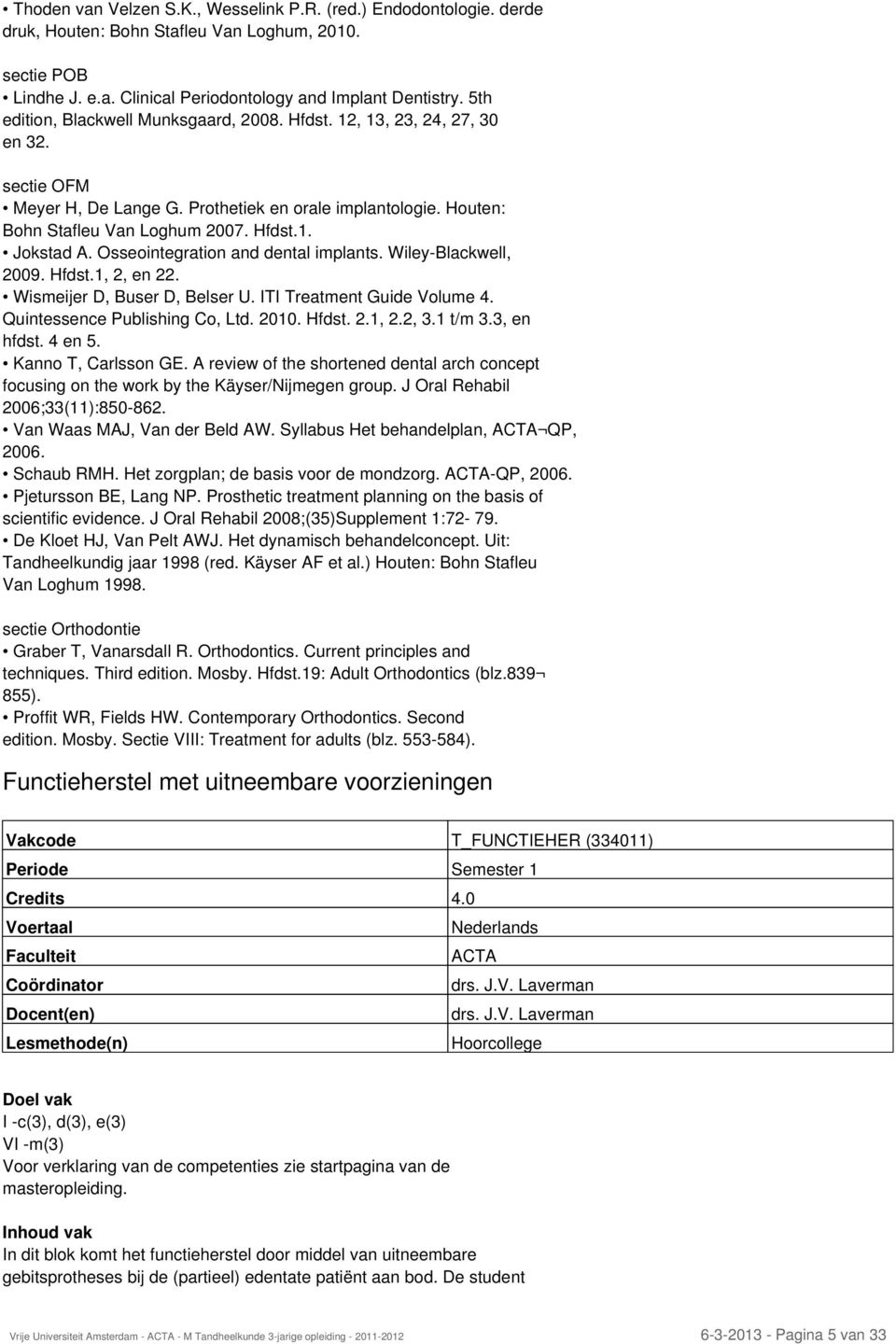 Osseointegration and dental implants. Wiley-Blackwell, 2009. Hfdst.1, 2, en 22. Wismeijer D, Buser D, Belser U. ITI Treatment Guide Volume 4. Quintessence Publishing Co, Ltd. 2010. Hfdst. 2.1, 2.2, 3.