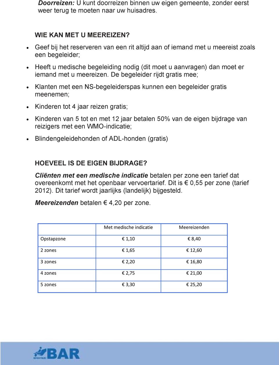 De begeleider rijdt gratis mee; Klanten met een NS-begeleiderspas kunnen een begeleider gratis meenemen; Kinderen tot 4 jaar reizen gratis; Kinderen van 5 tot en met 12 jaar betalen 50% van de eigen