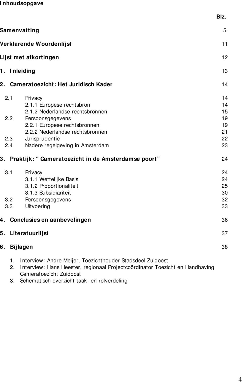 Praktijk: Cameratoezicht in de Amsterdamse poort 24 3.1 Privacy 24 3.1.1 Wettelijke Basis 24 3.1.2 Proportionaliteit 25 3.1.3 Subsidiariteit 30 3.2 Persoonsgegevens 32 3.3 Uitvoering 33 4.