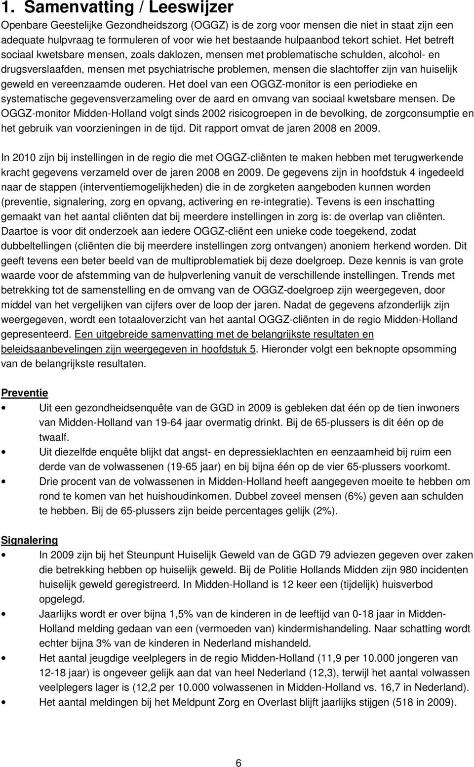 Het betreft sociaal kwetsbare mensen, zoals daklozen, mensen met problematische schulden, alcohol- en drugsverslaafden, mensen met psychiatrische problemen, mensen die slachtoffer zijn van huiselijk