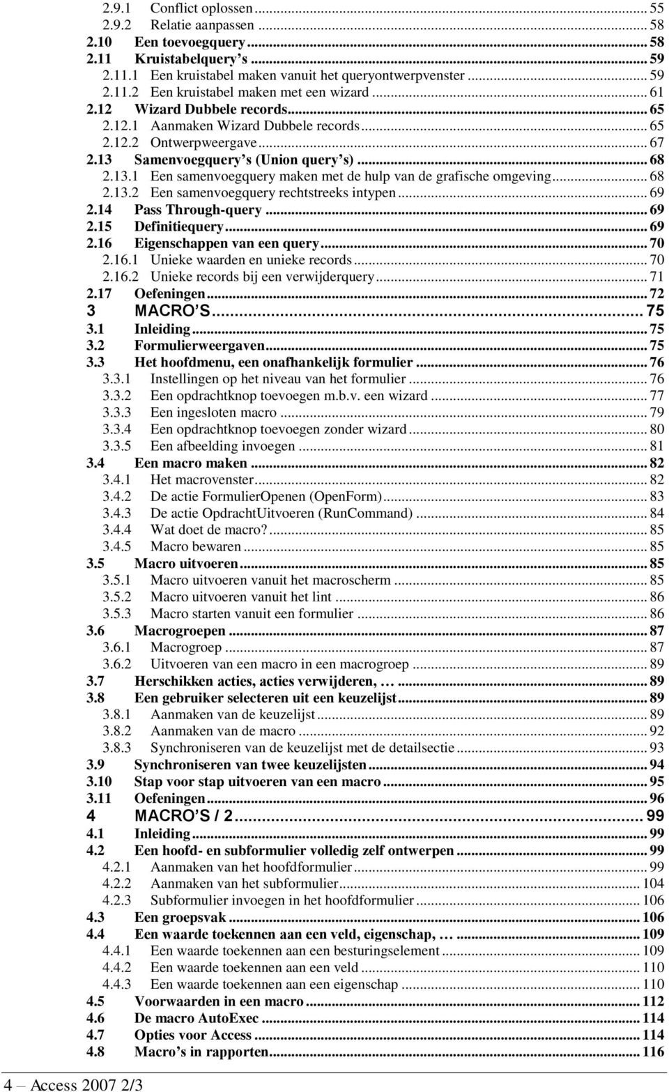 .. 68 2.13.2 Een samenvoegquery rechtstreeks intypen... 69 2.14 Pass Through-query... 69 2.15 Definitiequery... 69 2.16 Eigenschappen van een query... 70 2.16.1 Unieke waarden en unieke records... 70 2.16.2 Unieke records bij een verwijderquery.