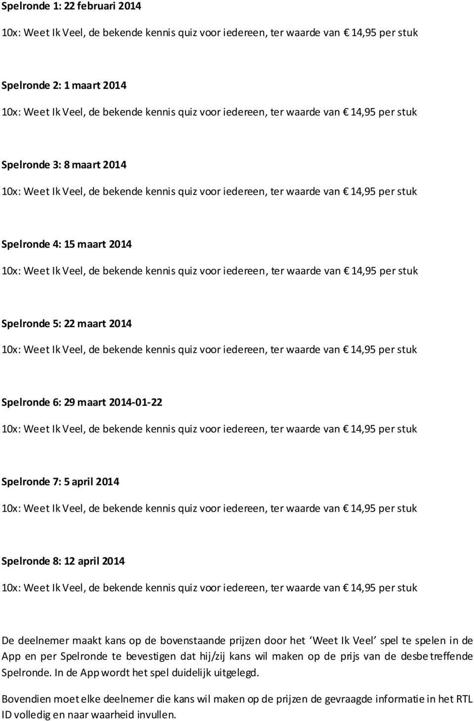 spelen in de App en per Spelronde te bevestigen dat hij/zij kans wil maken op de prijs van de desbe treffende Spelronde.