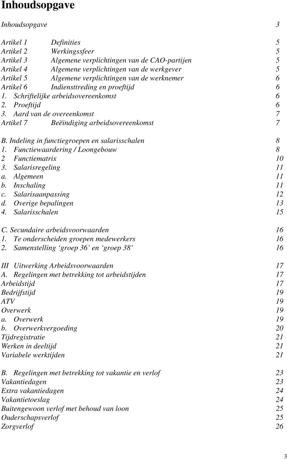 Aard van de overeenkomst 7 Artikel 7 Beëindiging arbeidsovereenkomst 7 B. Indeling in functiegroepen en salarisschalen 8 1. Functiewaardering / Loongebouw 8 2 Functiematrix 10 3. Salarisregeling 11 a.