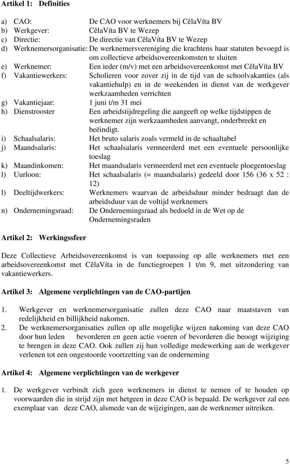 Vakantiewerkers: Scholieren voor zover zij in de tijd van de schoolvakanties (als vakantiehulp) en in de weekenden in dienst van de werkgever werkzaamheden verrichten g) Vakantiejaar: 1 juni t/m 31